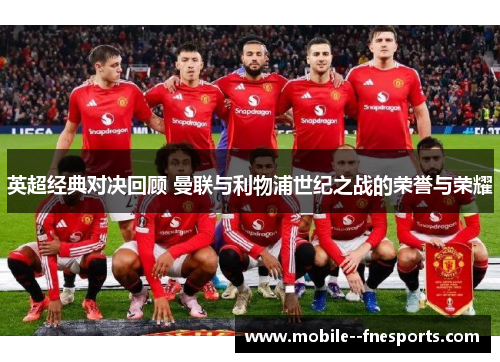 英超经典对决回顾 曼联与利物浦世纪之战的荣誉与荣耀