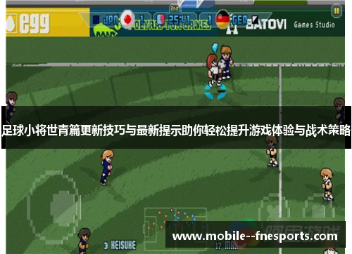 足球小将世青篇更新技巧与最新提示助你轻松提升游戏体验与战术策略