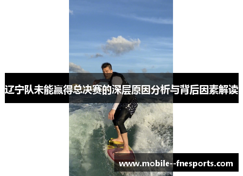 辽宁队未能赢得总决赛的深层原因分析与背后因素解读
