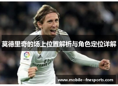 莫德里奇的场上位置解析与角色定位详解
