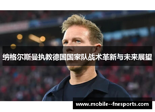 纳格尔斯曼执教德国国家队战术革新与未来展望