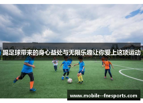 踢足球带来的身心益处与无限乐趣让你爱上这项运动