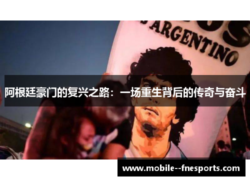 阿根廷豪门的复兴之路:一场重生背后的传奇与奋斗 阿根廷豪门的复兴之路:一场重生背后的传奇与奋斗