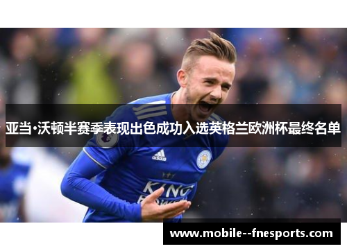 亚当·沃顿半赛季表现出色成功入选英格兰欧洲杯最终名单 亚当·沃顿半赛季表现出色成功入选英格兰欧洲杯最终名单