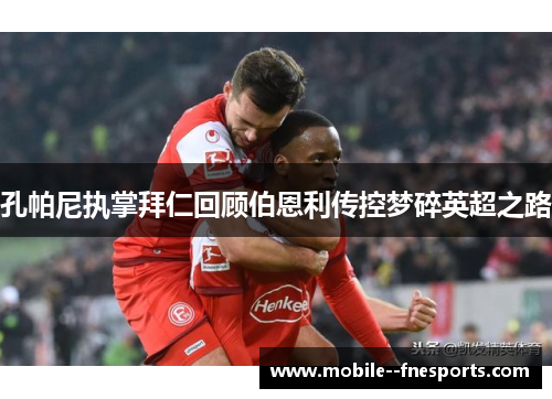 孔帕尼执掌拜仁回顾伯恩利传控梦碎英超之路