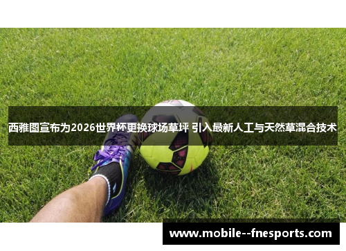 西雅图宣布为2026世界杯更换球场草坪 引入最新人工与天然草混合技术 西雅图宣布为2026世界杯更换球场草坪 引入最新人工与天然草混合技术