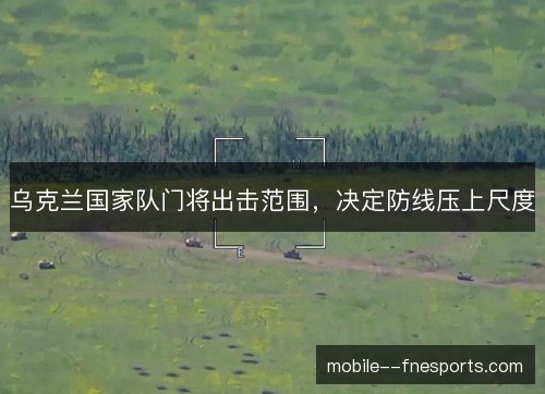 乌克兰国家队门将出击范围,决定防线压上尺度 乌克兰国家队门将出击范围,决定防线压上尺度