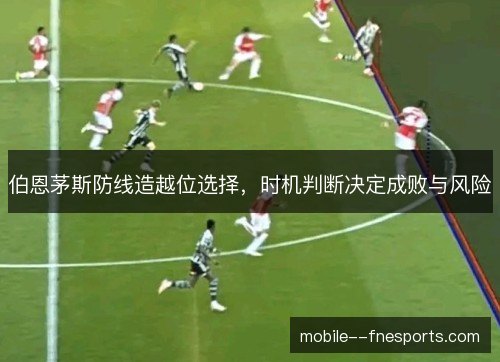 伯恩茅斯防线造越位选择，时机判断决定成败与风险