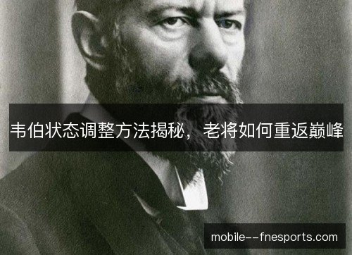 韦伯状态调整方法揭秘，老将如何重返巅峰